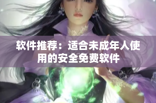 软件推荐：适合未成年人使用的安全免费软件