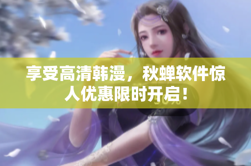享受高清韩漫，秋蝉软件惊人优惠限时开启！