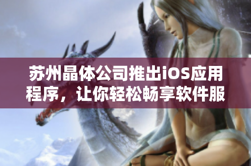 苏州晶体公司推出iOS应用程序，让你轻松畅享软件服务