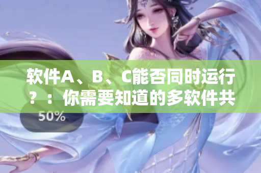 软件A、B、C能否同时运行？：你需要知道的多软件共存问题