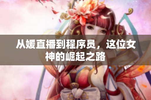 从媛直播到程序员，这位女神的崛起之路