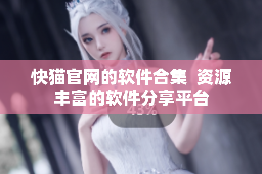 快猫官网的软件合集  资源丰富的软件分享平台