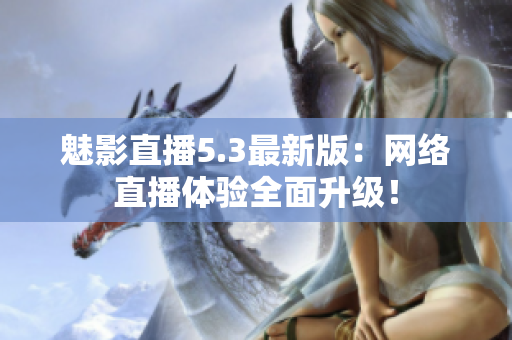 魅影直播5.3最新版：网络直播体验全面升级！