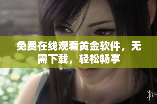 免费在线观看黄金软件，无需下载，轻松畅享
