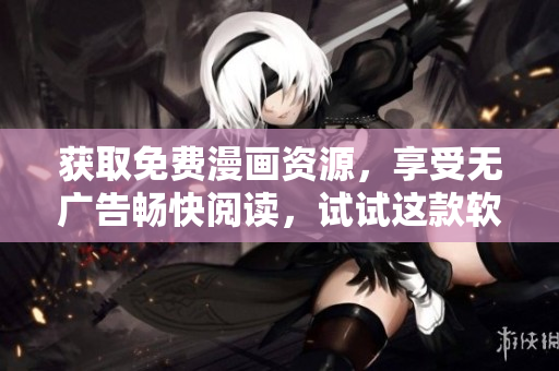 获取免费漫画资源，享受无广告畅快阅读，试试这款软件！