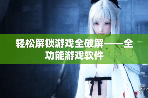 轻松解锁游戏全破解——全功能游戏软件