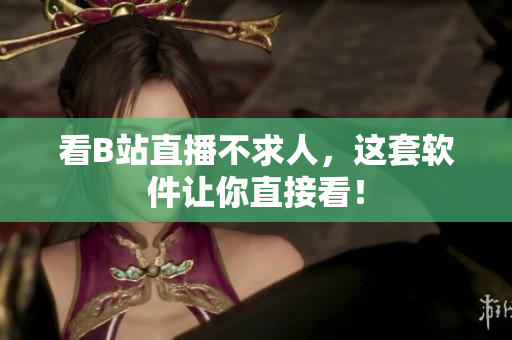 看B站直播不求人，这套软件让你直接看！