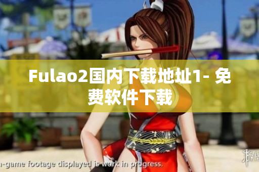 Fulao2国内下载地址1- 免费软件下载