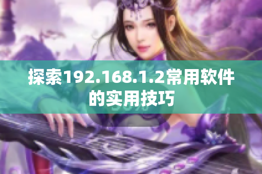 探索192.168.1.2常用软件的实用技巧