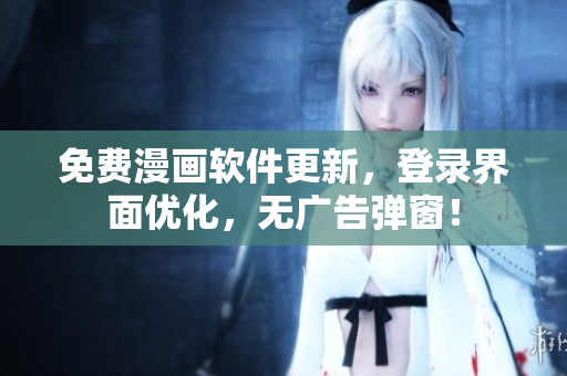 免费漫画软件更新，登录界面优化，无广告弹窗！