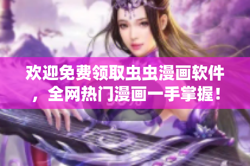 欢迎免费领取虫虫漫画软件，全网热门漫画一手掌握！