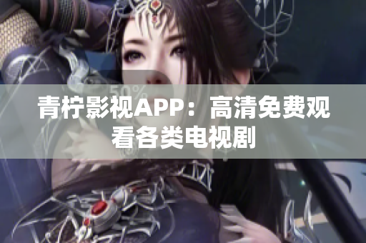 青柠影视APP：高清免费观看各类电视剧