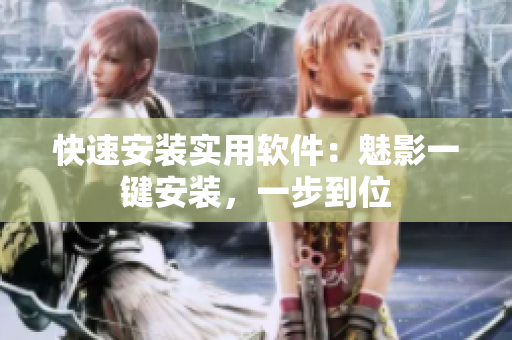 快速安装实用软件：魅影一键安装，一步到位