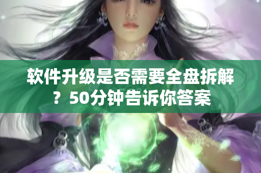 软件升级是否需要全盘拆解？50分钟告诉你答案
