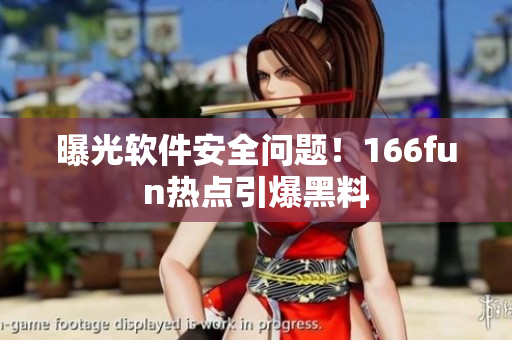 曝光软件安全问题！166fun热点引爆黑料