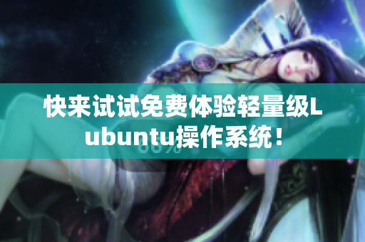 快来试试免费体验轻量级Lubuntu操作系统！