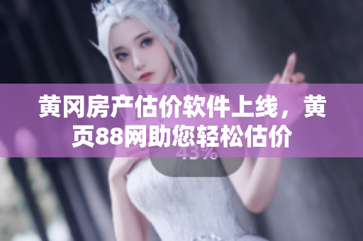 黄冈房产估价软件上线，黄页88网助您轻松估价