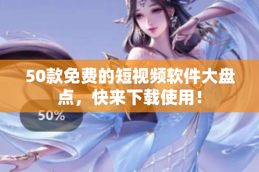 50款免费的短视频软件大盘点，快来下载使用！