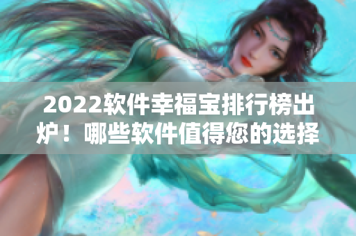 2022软件幸福宝排行榜出炉！哪些软件值得您的选择？