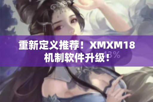 重新定义推荐！XMXM18机制软件升级！