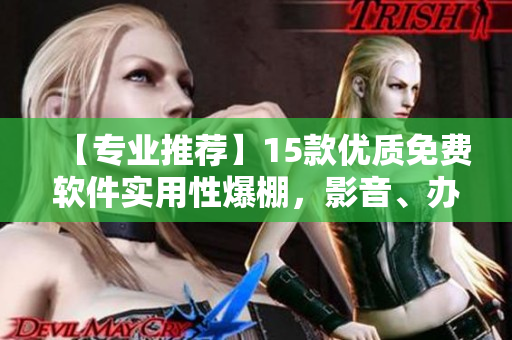 【专业推荐】15款优质免费软件实用性爆棚，影音、办公两不误！