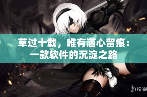 草过十载，唯有洒心留痕：一款软件的沉淀之路