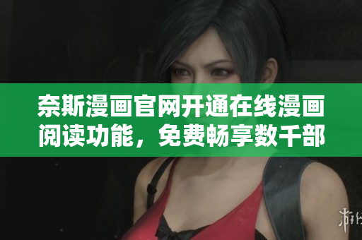 奈斯漫画官网开通在线漫画阅读功能，免费畅享数千部网络漫画