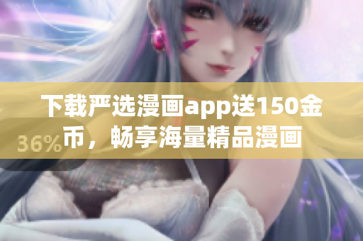 下载严选漫画app送150金币，畅享海量精品漫画