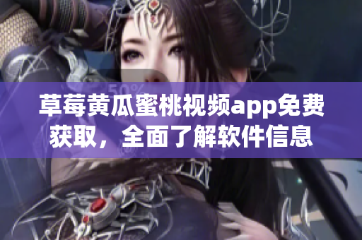草莓黄瓜蜜桃视频app免费获取，全面了解软件信息