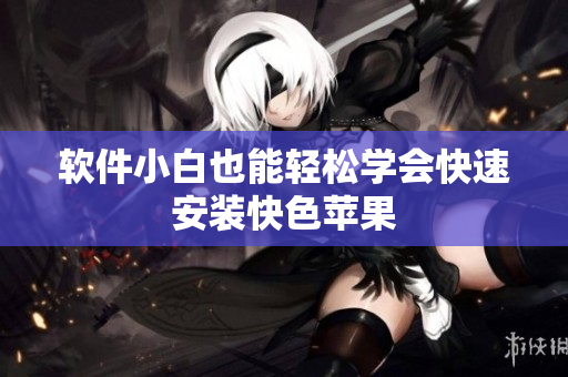 软件小白也能轻松学会快速安装快色苹果