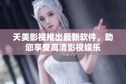 天美影视推出最新软件，助您享受高清影视娱乐