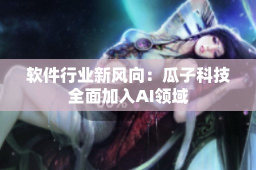 软件行业新风向：瓜子科技全面加入AI领域