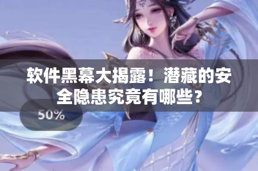 软件黑幕大揭露！潜藏的安全隐患究竟有哪些？