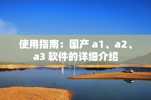 使用指南：国产 a1、a2、a3 软件的详细介绍