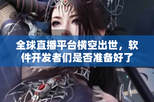 全球直播平台横空出世，软件开发者们是否准备好了