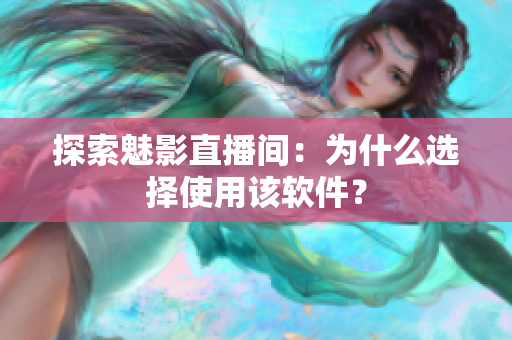 探索魅影直播间：为什么选择使用该软件？