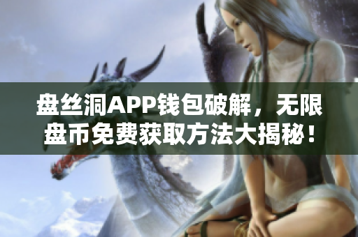 盘丝洞APP钱包破解，无限盘币免费获取方法大揭秘！