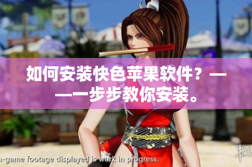 如何安装快色苹果软件？——一步步教你安装。