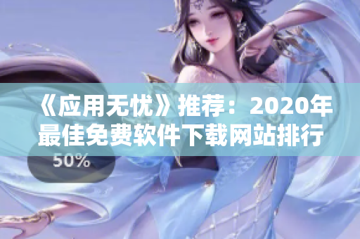 《应用无忧》推荐：2020年最佳免费软件下载网站排行榜