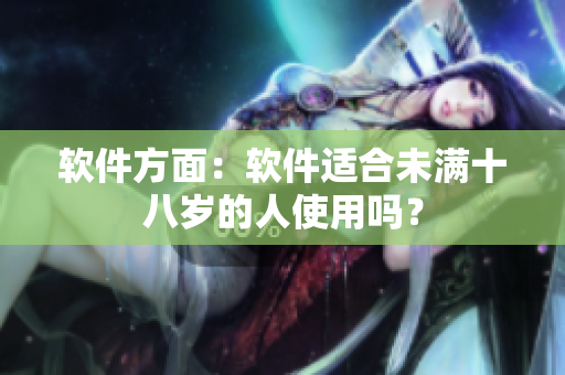 软件方面：软件适合未满十八岁的人使用吗？