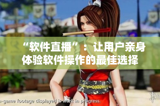 “软件直播”：让用户亲身体验软件操作的最佳选择