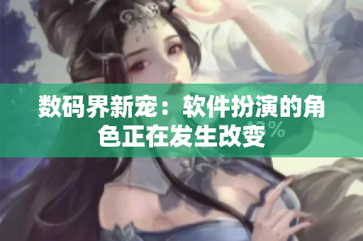 数码界新宠：软件扮演的角色正在发生改变