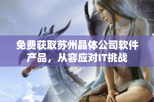 免费获取苏州晶体公司软件产品，从容应对IT挑战
