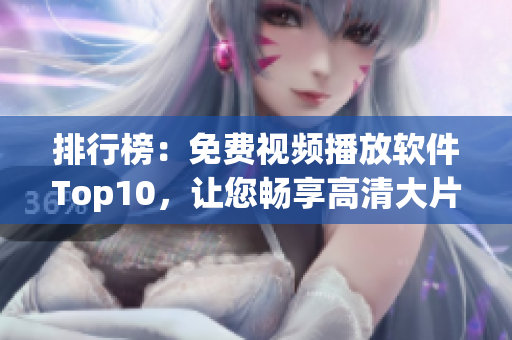 排行榜：免费视频播放软件Top10，让您畅享高清大片