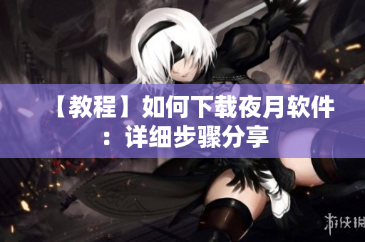 【教程】如何下载夜月软件：详细步骤分享