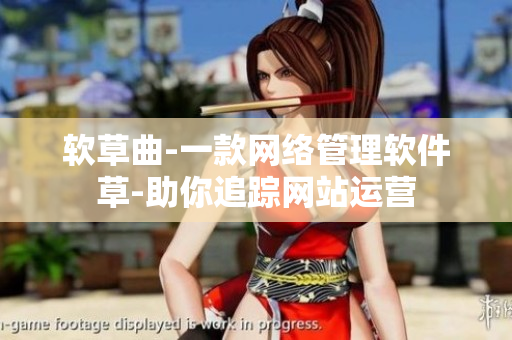 软草曲-一款网络管理软件草-助你追踪网站运营