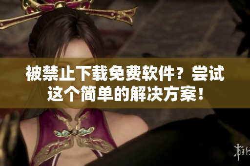 被禁止下载免费软件？尝试这个简单的解决方案！