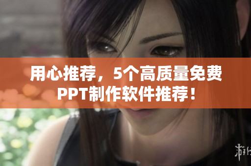 用心推荐，5个高质量免费PPT制作软件推荐！