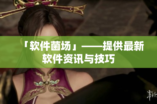 「软件菌场」——提供最新软件资讯与技巧