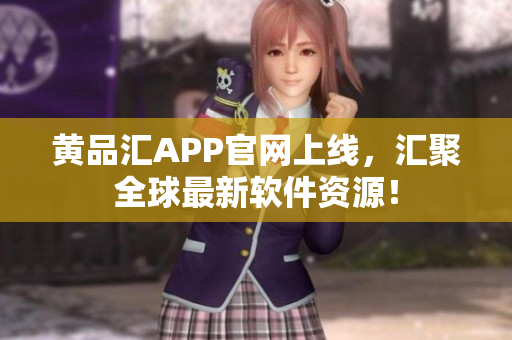 黄品汇APP官网上线，汇聚全球最新软件资源！